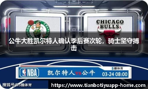 公牛大胜凯尔特人确认季后赛次轮，骑士坚守搏击