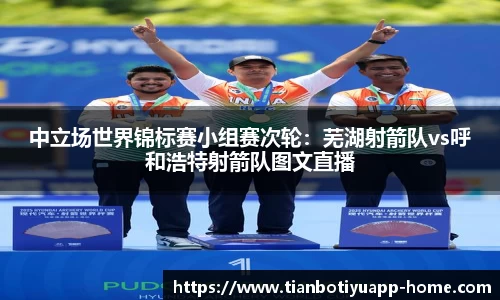 中立场世界锦标赛小组赛次轮：芜湖射箭队vs呼和浩特射箭队图文直播
